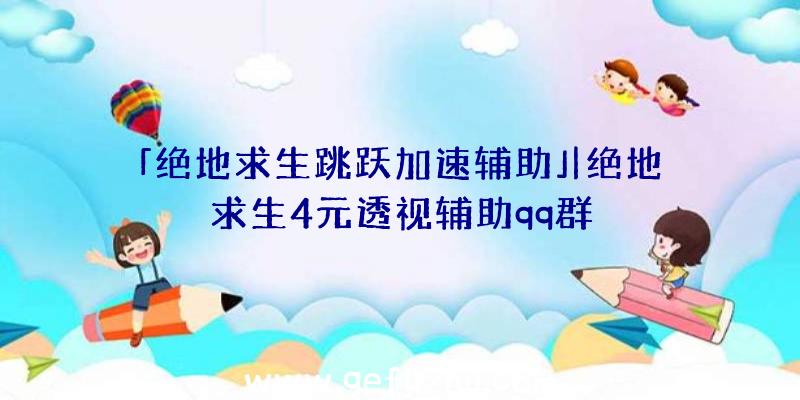 「绝地求生跳跃加速辅助」|绝地求生4元透视辅助qq群